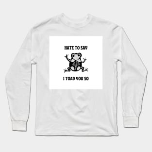 hate to say I toad you so frog Long Sleeve T-Shirt